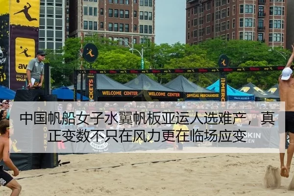 中国帆船女子水翼帆板亚运人选难产，真正变数不只在风力更在临场应变